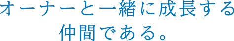 オーナーと一緒に成長する仲間である。
